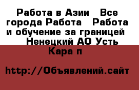 Работа в Азии - Все города Работа » Работа и обучение за границей   . Ненецкий АО,Усть-Кара п.